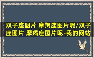 双子座图片 摩羯座图片呢/双子座图片 摩羯座图片呢-我的网站